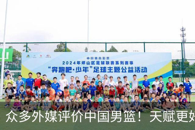 众多外媒评价中国男篮！天赋更好，打法却过时