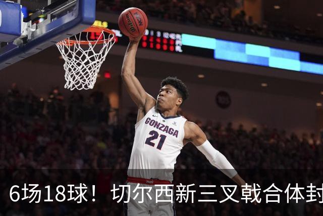 6场18球！切尔西新三叉戟合体封神秘籍，掀进攻狂潮同时防线需加固